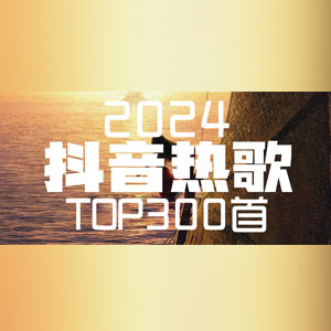 音乐合集 - 抖音2024上半年热门歌曲排行榜Top300首 [13.9GB]
