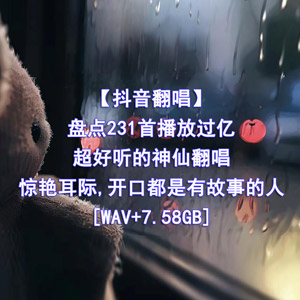 音乐合集 - 【抖音翻唱】盘点231首播放过亿的抖音超好听的神仙翻唱惊艳耳际,开口都是有故事的人[7.58GB]    