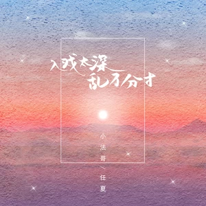 任夏/小法哥 - 入戏太深，乱了分寸