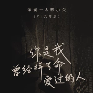洋澜一/韩小欠 - 你是我曾经拼了命爱过的人(DJ九零版伴奏)