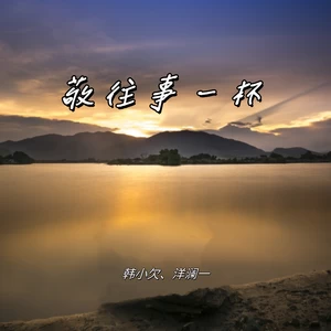 韩小欠/洋澜一 - 敬往事一杯(男女合唱版)